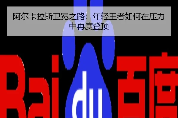 阿尔卡拉斯卫冕之路：年轻王者如何在压力中再度登顶