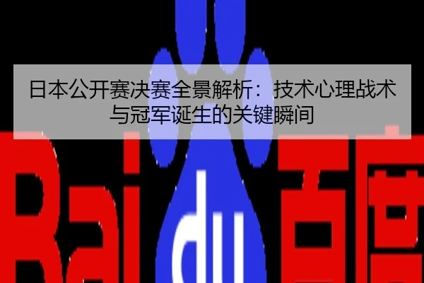 日本公开赛决赛全景解析：技术心理战术与冠军诞生的关键瞬间
