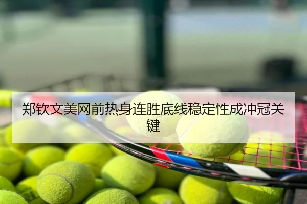 郑钦文美网前热身连胜底线稳定性成冲冠关键