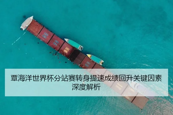 覃海洋世界杯分站赛转身提速成绩回升关键因素深度解析