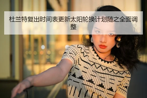 杜兰特复出时间表更新太阳轮换计划随之全面调整