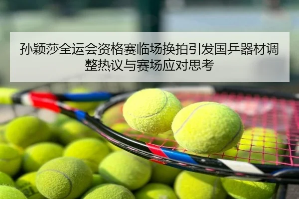 孙颖莎全运会资格赛临场换拍引发国乒器材调整热议与赛场应对思考